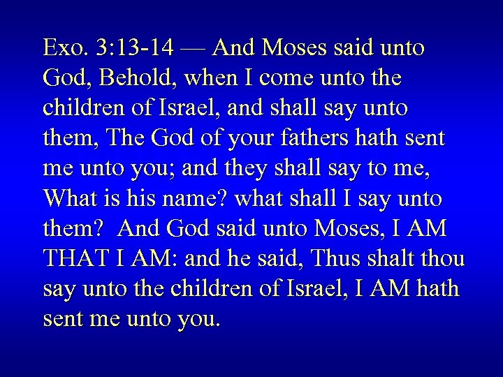 Exo. 3: 13 -14 — And Moses said unto God, Behold, when I come