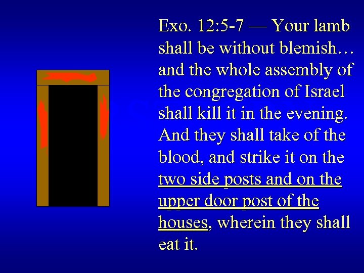 Exo. 12: 5 -7 — Your lamb shall be without blemish… and the whole