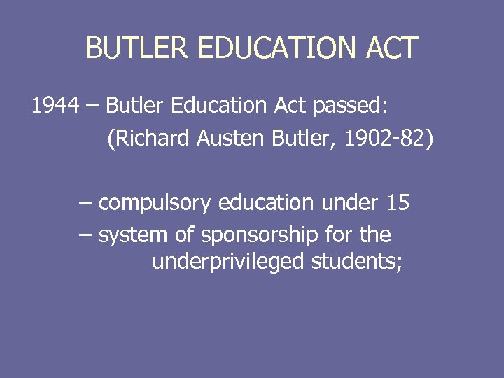 BUTLER EDUCATION ACT 1944 – Butler Education Act passed: (Richard Austen Butler, 1902 -82)