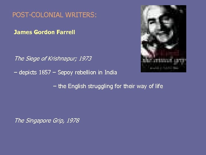 POST-COLONIAL WRITERS: James Gordon Farrell The Siege of Krishnapur; 1973 – depicts 1857 –