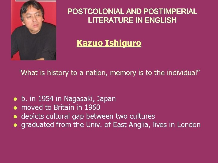 POSTCOLONIAL AND POSTIMPERIAL LITERATURE IN ENGLISH Kazuo Ishiguro “What is history to a nation,