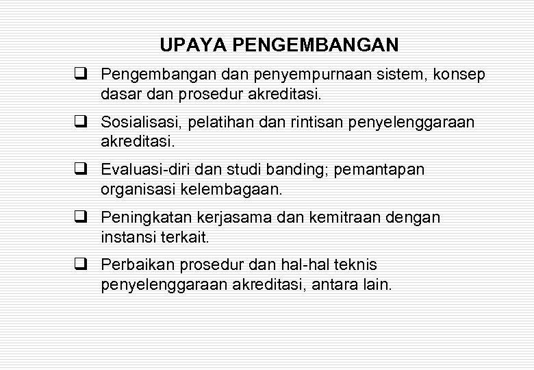 UPAYA PENGEMBANGAN q Pengembangan dan penyempurnaan sistem, konsep dasar dan prosedur akreditasi. q Sosialisasi,