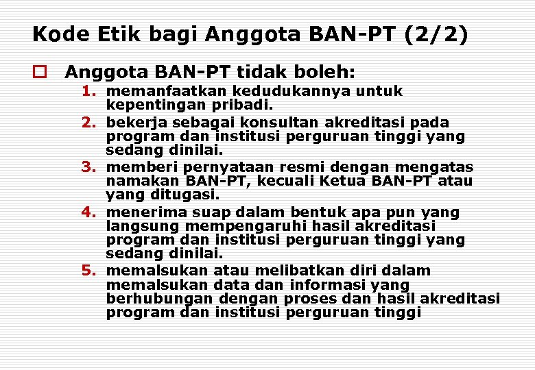 Kode Etik bagi Anggota BAN-PT (2/2) o Anggota BAN-PT tidak boleh: 1. memanfaatkan kedudukannya