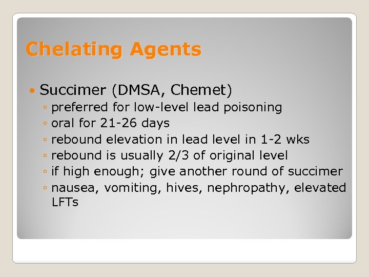 Chelating Agents Succimer (DMSA, Chemet) ◦ preferred for low-level lead poisoning ◦ oral for