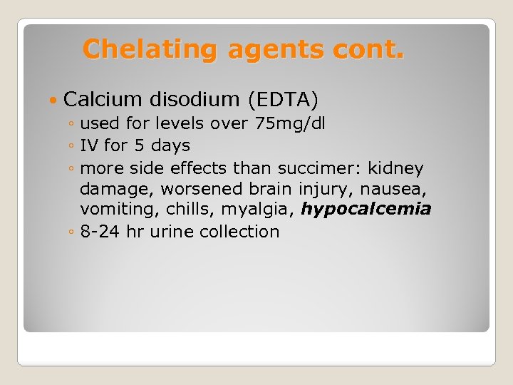 Chelating agents cont. Calcium disodium (EDTA) ◦ used for levels over 75 mg/dl ◦