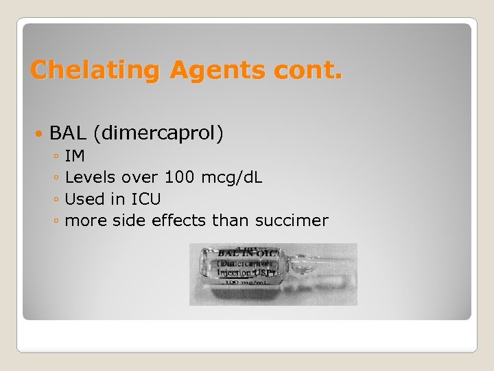 Chelating Agents cont. BAL (dimercaprol) ◦ IM ◦ Levels over 100 mcg/d. L ◦