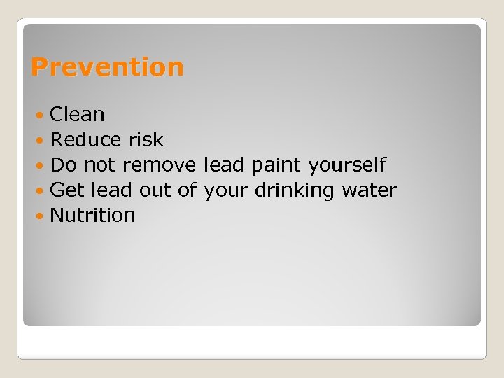 Prevention Clean Reduce risk Do not remove lead paint yourself Get lead out of