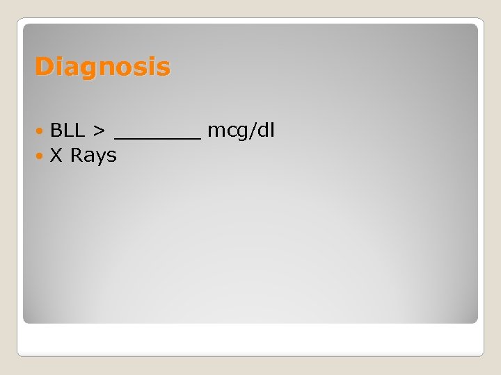 Diagnosis BLL > _______ mcg/dl X Rays 