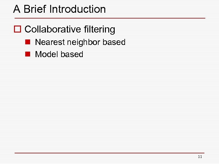 A Brief Introduction o Collaborative filtering n Nearest neighbor based n Model based 11