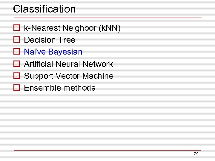 Classification o o o k-Nearest Neighbor (k. NN) Decision Tree Naïve Bayesian Artificial Neural