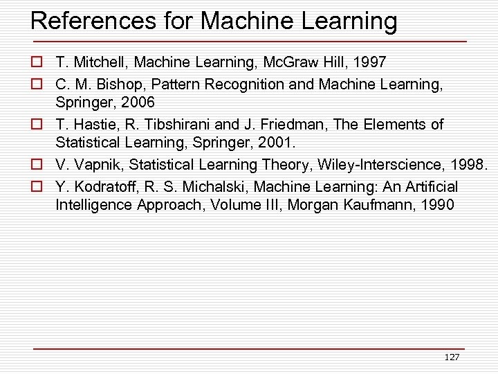 References for Machine Learning o T. Mitchell, Machine Learning, Mc. Graw Hill, 1997 o