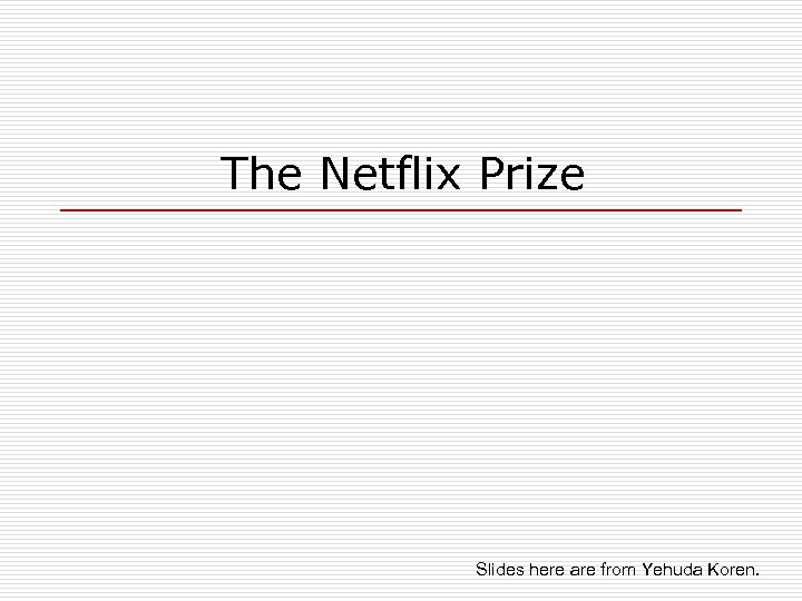 The Netflix Prize Slides here are from Yehuda Koren. 