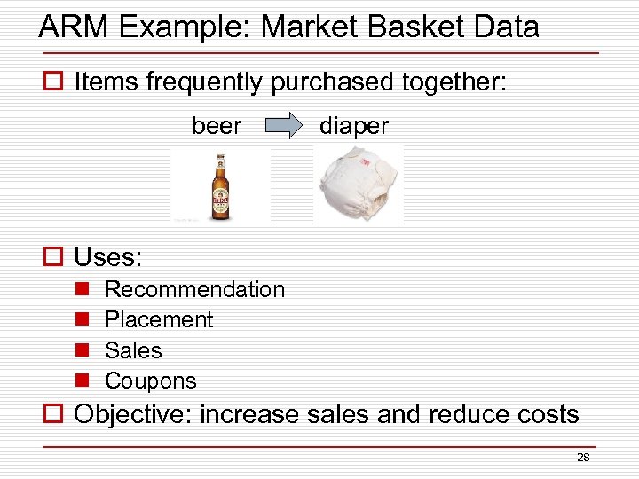 ARM Example: Market Basket Data o Items frequently purchased together: beer diaper o Uses: