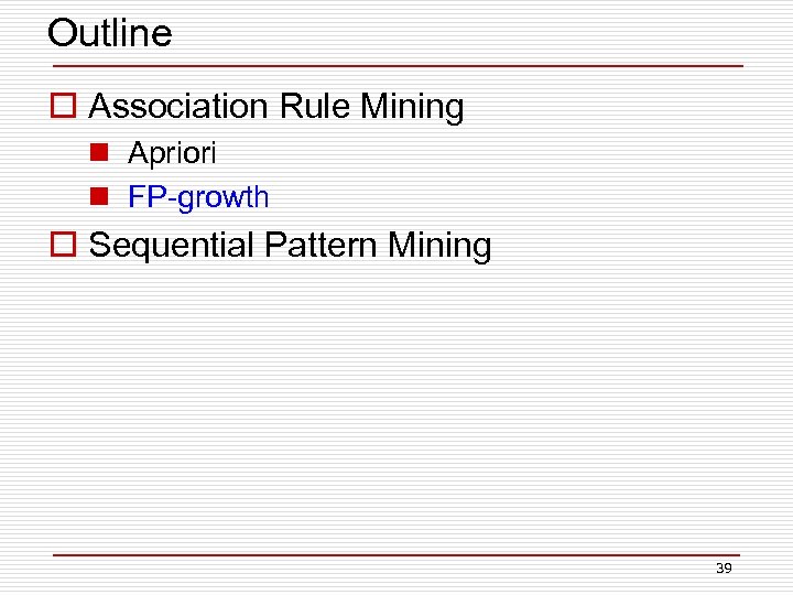 Outline o Association Rule Mining n Apriori n FP-growth o Sequential Pattern Mining 39
