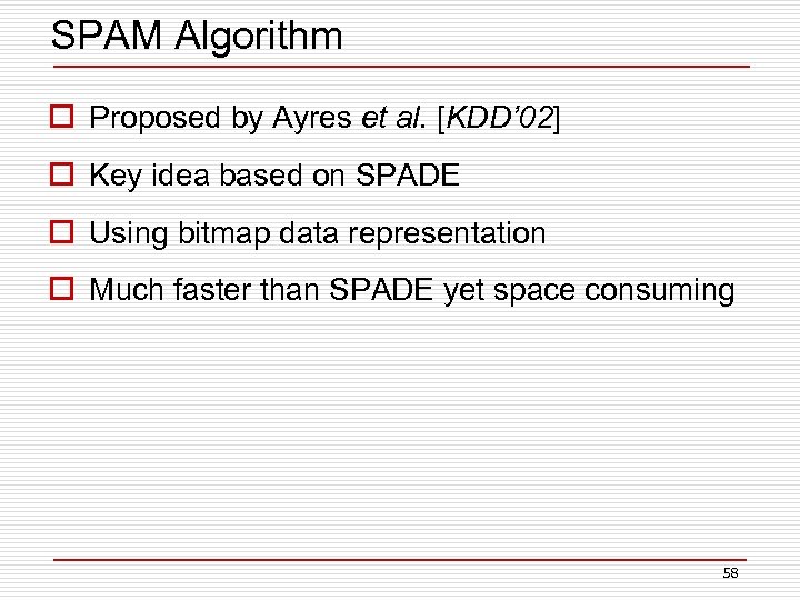 SPAM Algorithm o Proposed by Ayres et al. [KDD’ 02] o Key idea based