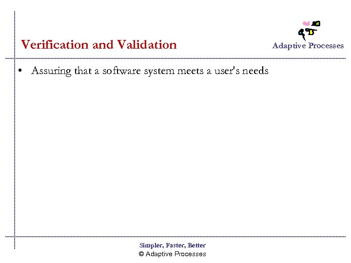 Verification and Validation • Assuring that a software system meets a user's needs Simpler,