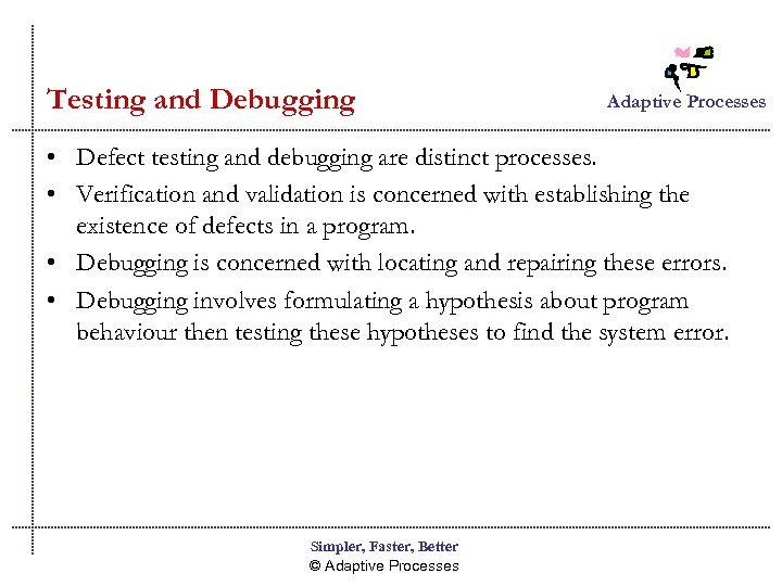 Testing and Debugging Adaptive Processes • Defect testing and debugging are distinct processes. •