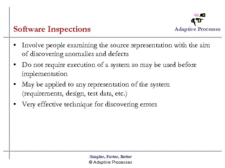 Software Inspections Adaptive Processes • Involve people examining the source representation with the aim