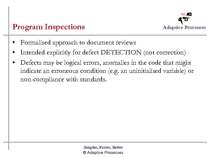 Program Inspections Adaptive Processes • Formalised approach to document reviews • Intended explicitly for