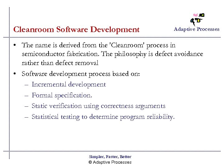 Cleanroom Software Development Adaptive Processes • The name is derived from the 'Cleanroom' process