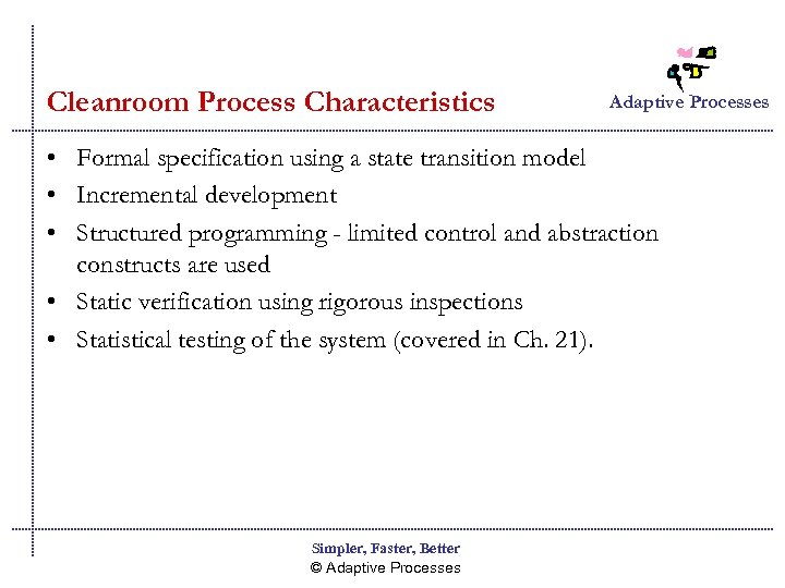 Cleanroom Process Characteristics Adaptive Processes • Formal specification using a state transition model •