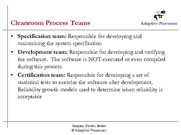 Cleanroom Process Teams Adaptive Processes • Specification team: Responsible for developing and maintaining the