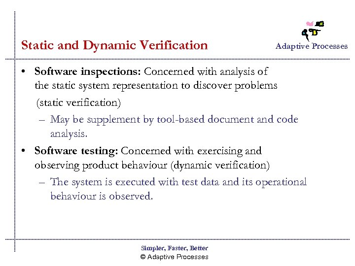 Static and Dynamic Verification Adaptive Processes • Software inspections: Concerned with analysis of the