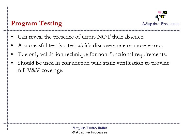 Program Testing • • Adaptive Processes Can reveal the presence of errors NOT their