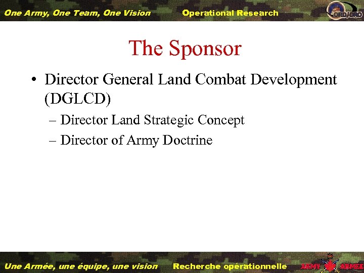 One Army, One Team, One Vision Operational Research The Sponsor • Director General Land