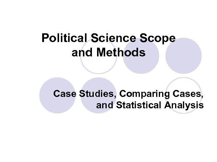 Political Science Scope and Methods Case Studies, Comparing Cases, and Statistical Analysis 