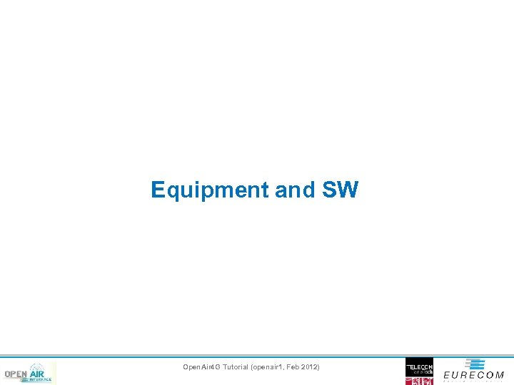 Equipment and SW Open. Air 4 G Tutorial (openair 1, Feb 2012) 