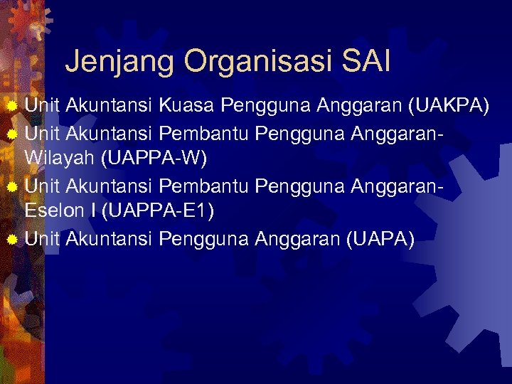 Jenjang Organisasi SAI ® Unit Akuntansi Kuasa Pengguna Anggaran (UAKPA) ® Unit Akuntansi Pembantu