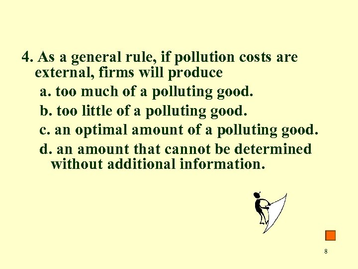 4. As a general rule, if pollution costs are external, firms will produce a.