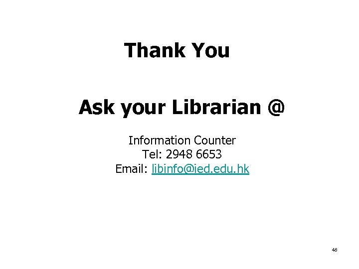 Thank You Ask your Librarian @ Information Counter Tel: 2948 6653 Email: libinfo@ied. edu.