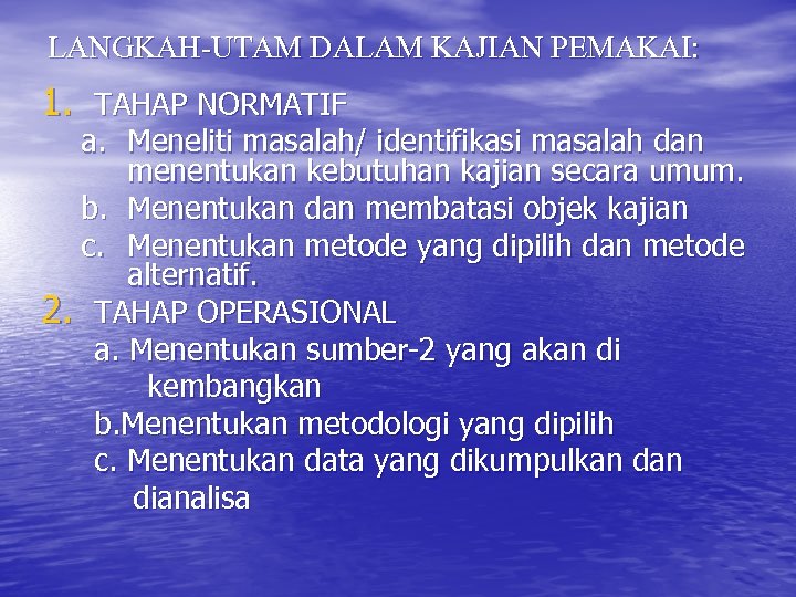 LANGKAH-UTAM DALAM KAJIAN PEMAKAI: 1. TAHAP NORMATIF a. Meneliti masalah/ identifikasi masalah dan menentukan