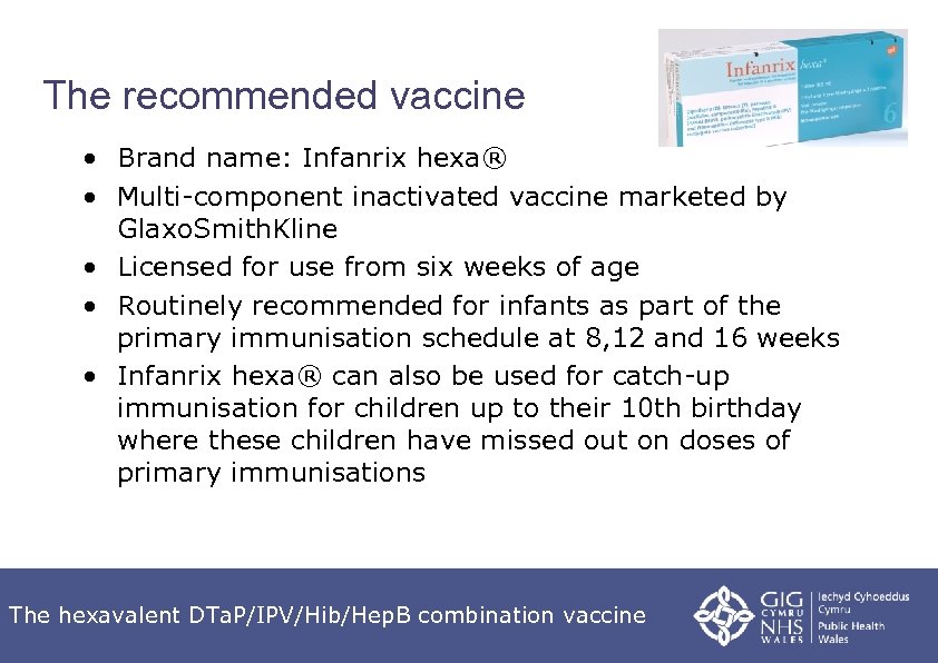 The recommended vaccine • Brand name: Infanrix hexa® • Multi-component inactivated vaccine marketed by