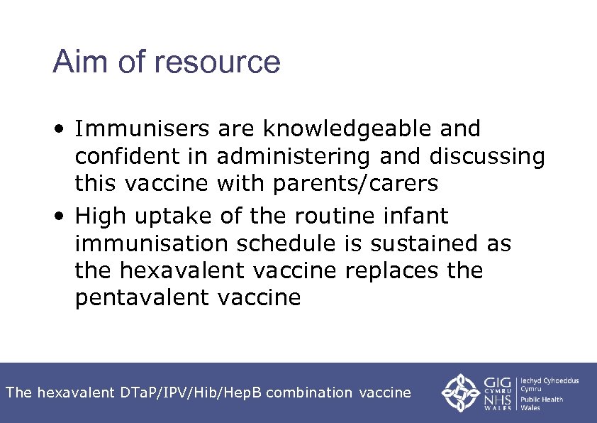 Aim of resource • Immunisers are knowledgeable and confident in administering and discussing this