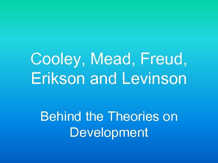 Cooley, Mead, Freud, Erikson and Levinson Behind the Theories on Development 