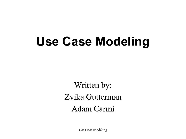 Use Case Modeling Written by: Zvika Gutterman Adam Carmi Use Case Modeling 