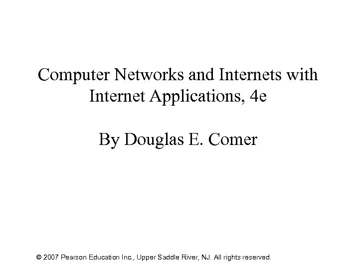 Computer Networks and Internets with Internet Applications, 4 e By Douglas E. Comer ©