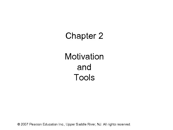 Chapter 2 Motivation and Tools © 2007 Pearson Education Inc. , Upper Saddle River,