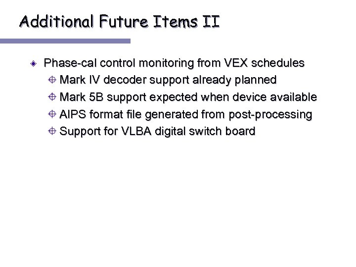 Additional Future Items II Phase-cal control monitoring from VEX schedules Mark IV decoder support