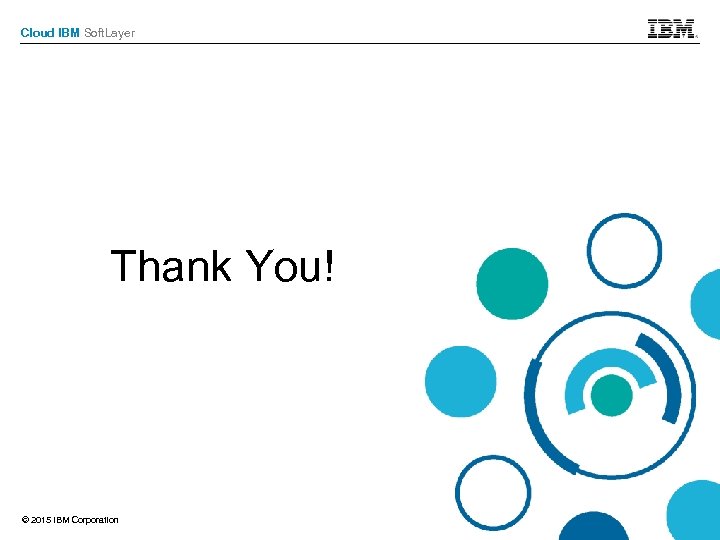 Cloud IBM Soft. Layer Thank You! © 2015 IBM Corporation 