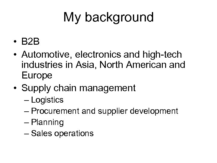 My background • B 2 B • Automotive, electronics and high-tech industries in Asia,