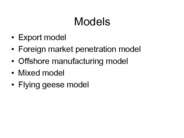 Models • • • Export model Foreign market penetration model Offshore manufacturing model Mixed