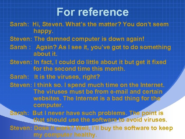 For reference Sarah: Hi, Steven. What’s the matter? You don’t seem happy. Steven: The