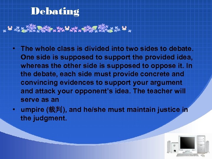 Debating • The whole class is divided into two sides to debate. One side