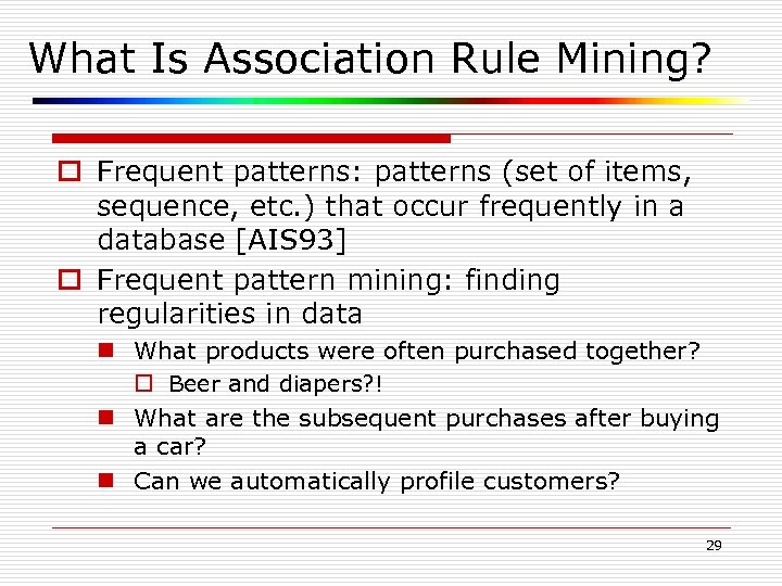 What Is Association Rule Mining? o Frequent patterns: patterns (set of items, sequence, etc.