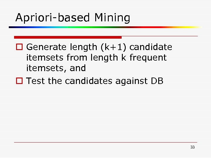 Apriori-based Mining o Generate length (k+1) candidate itemsets from length k frequent itemsets, and