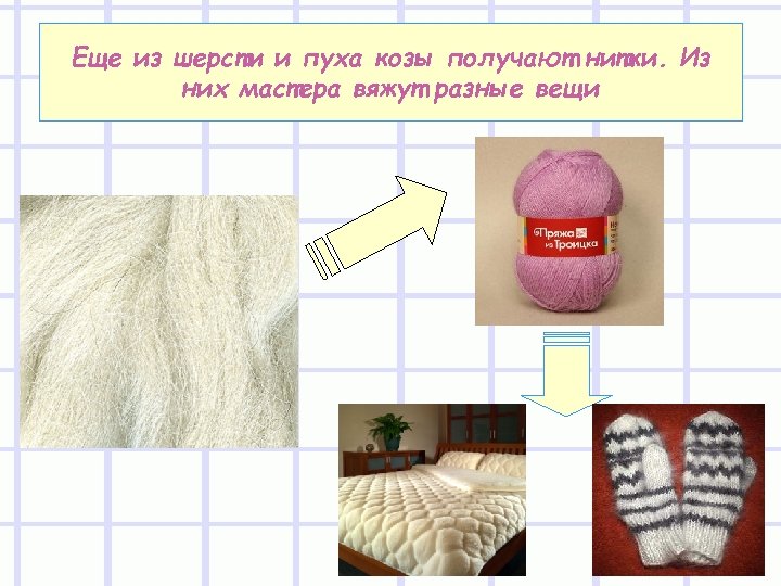 Еще из шерсти и пуха козы получают нитки. Из них мастера вяжут разные вещи